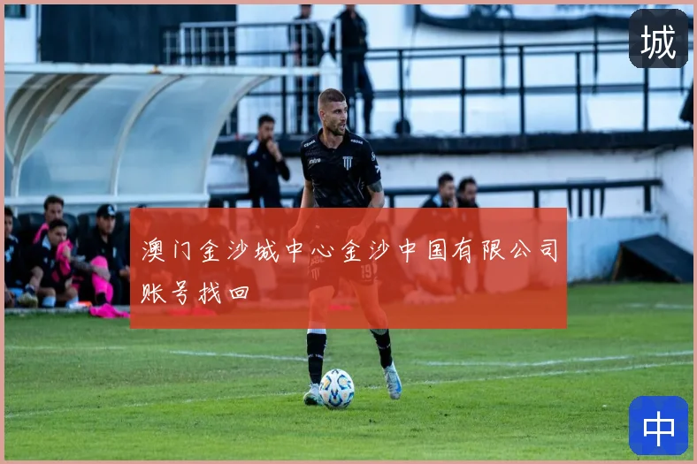 澳门金沙城中心金沙中国有限公司账号找回