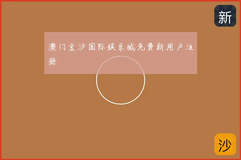 澳门金沙国际娱乐城免费新用户注册
