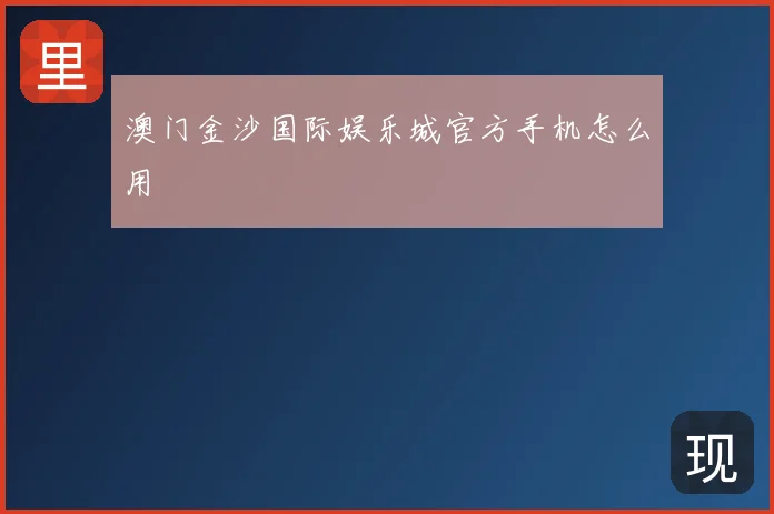 澳门金沙国际娱乐城官方手机怎么用