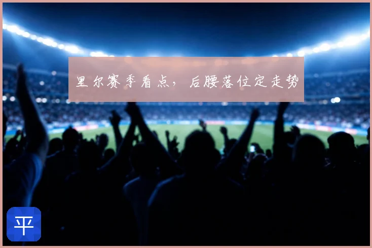 里尔赛季看点,后腰落位定走势