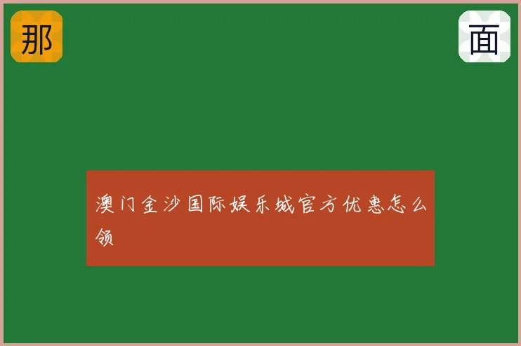 澳门金沙国际娱乐城官方优惠怎么领
