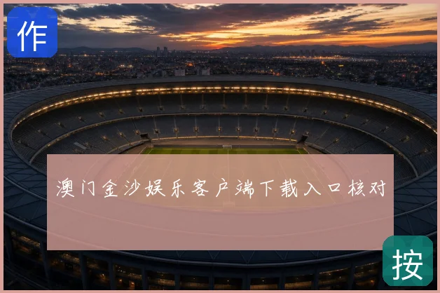 澳门金沙娱乐客户端下载入口核对
