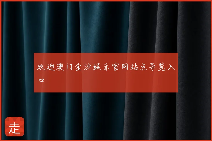 欢迎澳门金沙娱乐官网站点导览入口