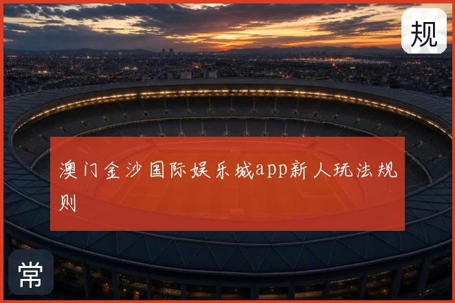 澳门金沙国际娱乐城app新人玩法规则